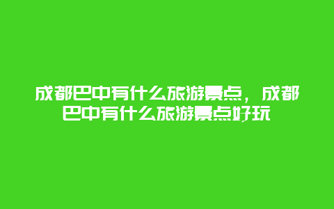 成都巴中有什么旅游景点，成都巴中有什么旅游景点好玩