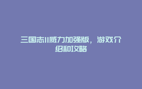 三国志11威力加强版，游戏介绍和攻略