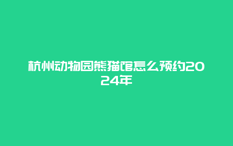 杭州动物园熊猫馆怎么预约2024年