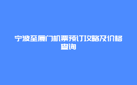 宁波至厦门机票预订攻略及价格查询