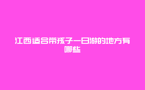 江西适合带孩子一日游的地方有哪些