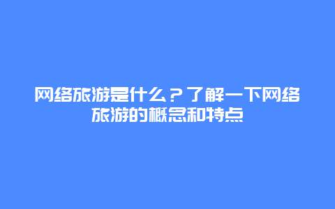 网络旅游是什么？了解一下网络旅游的概念和特点