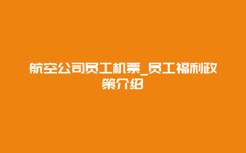 航空公司员工机票_员工福利政策介绍