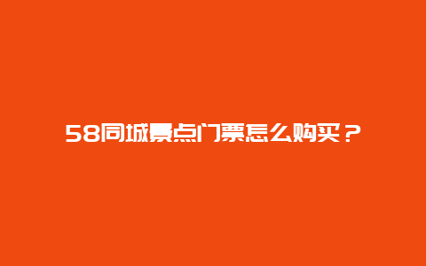 58同城景点门票怎么购买？