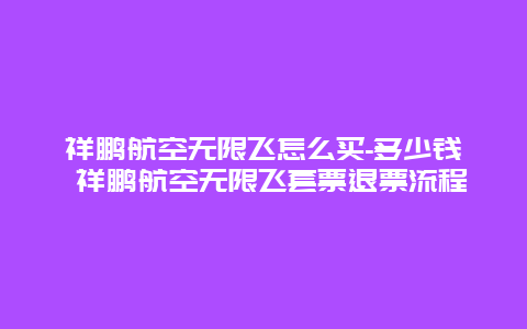 祥鹏航空无限飞怎么买-多少钱 祥鹏航空无限飞套票退票流程