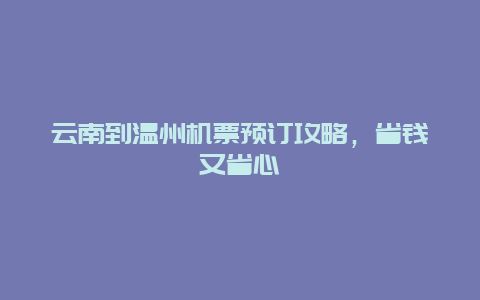 云南到温州机票预订攻略，省钱又省心