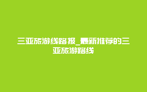 三亚旅游线路报_最新推荐的三亚旅游路线