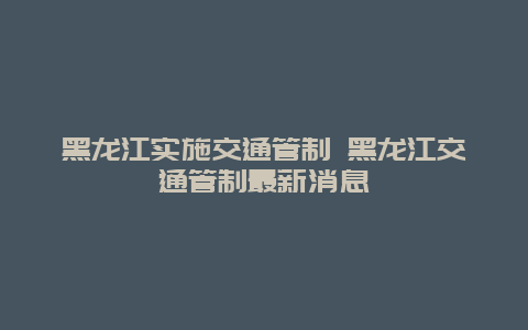 黑龙江实施交通管制 黑龙江交通管制最新消息