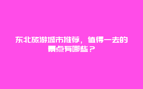 东北旅游城市推荐，值得一去的景点有哪些？