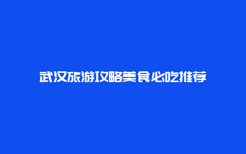 武汉旅游攻略美食必吃推荐