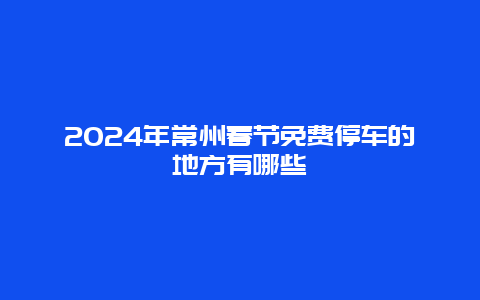 2024年常州春节免费停车的地方有哪些