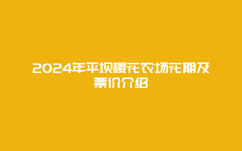 2024年平坝樱花农场花期及票价介绍