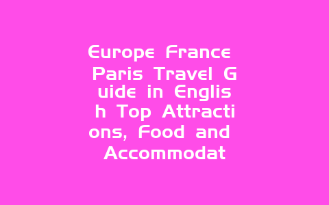 Europe France Paris Travel Guide in English Top Attractions, Food and Accommodat