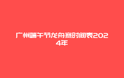 广州端午节龙舟赛时间表2024年