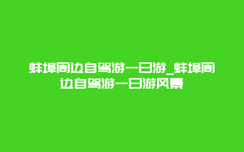 蚌埠周边自驾游一日游_蚌埠周边自驾游一日游风景