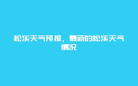 松溪天气预报，最新的松溪天气情况