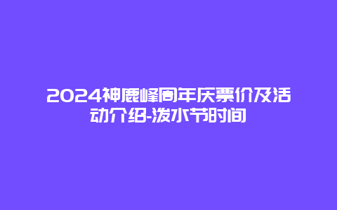 2024神鹿峰周年庆票价及活动介绍-泼水节时间