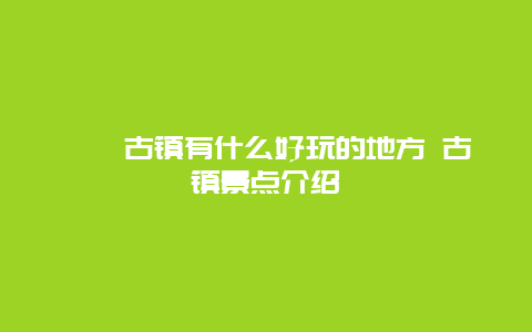 溱潼古镇有什么好玩的地方 古镇景点介绍