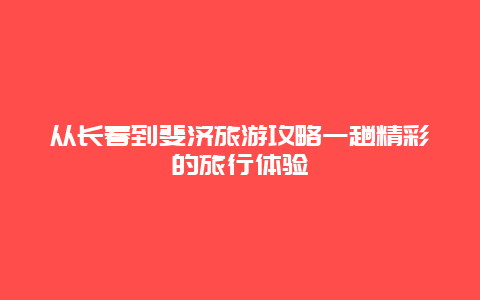 从长春到斐济旅游攻略一趟精彩的旅行体验