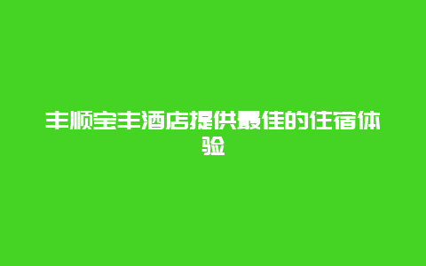 丰顺宝丰酒店提供最佳的住宿体验