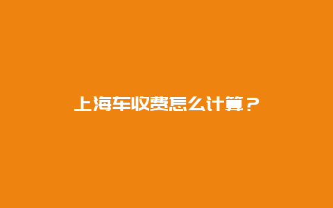 上海车收费怎么计算？