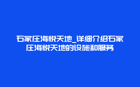 石家庄海悦天地_详细介绍石家庄海悦天地的设施和服务