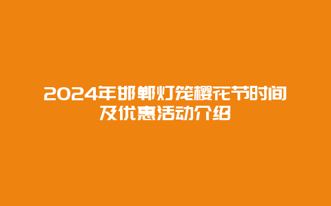 2024年邯郸灯笼樱花节时间及优惠活动介绍