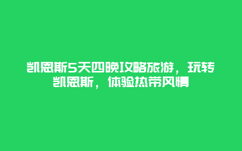 凯恩斯5天四晚攻略旅游，玩转凯恩斯，体验热带风情