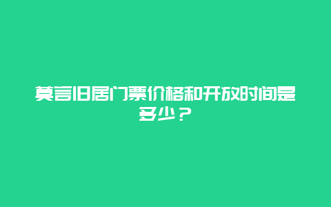 莫言旧居门票价格和开放时间是多少？