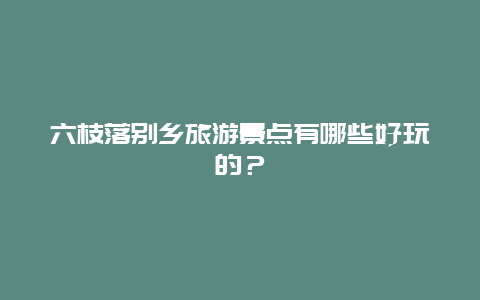 六枝落别乡旅游景点有哪些好玩的？