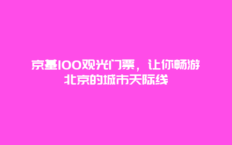 京基100观光门票，让你畅游北京的城市天际线