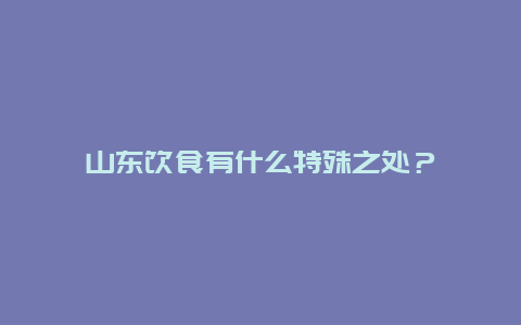 山东饮食有什么特殊之处？