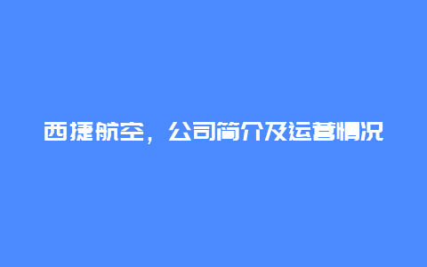 西捷航空，公司简介及运营情况