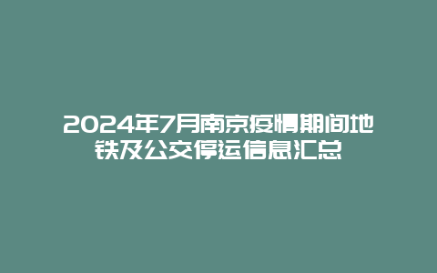 2024年7月南京疫情期间地铁及公交停运信息汇总