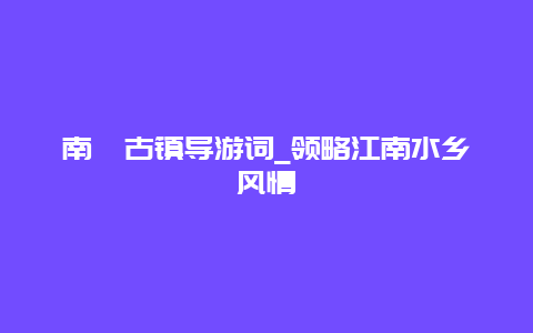 南浔古镇导游词_领略江南水乡风情