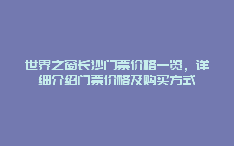 世界之窗长沙门票价格一览，详细介绍门票价格及购买方式