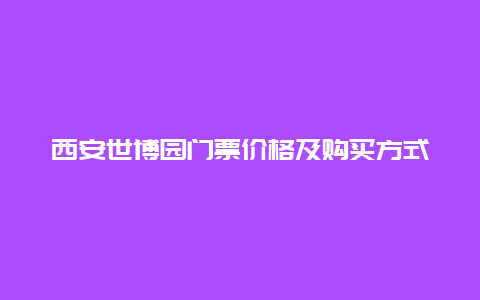 西安世博园门票价格及购买方式