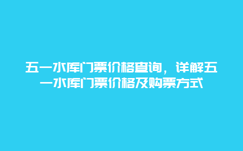 五一水库门票价格查询，详解五一水库门票价格及购票方式