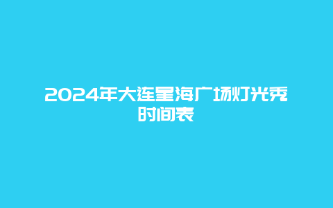 2024年大连星海广场灯光秀时间表