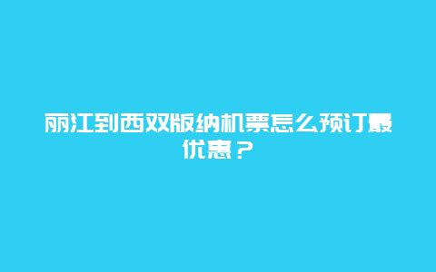 丽江到西双版纳机票怎么预订最优惠？