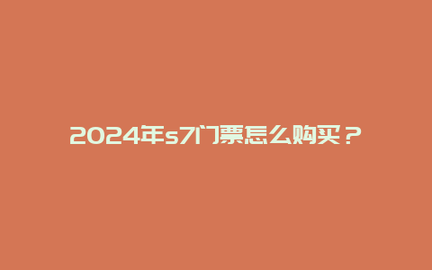 2024年s7门票怎么购买？