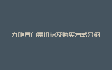 九咆界门票价格及购买方式介绍