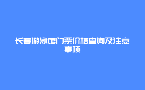 长春游泳馆门票价格查询及注意事项