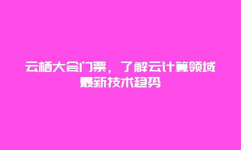 云栖大会门票，了解云计算领域最新技术趋势