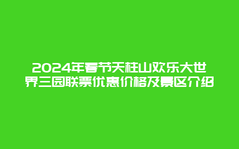 2024年春节天柱山欢乐大世界三园联票优惠价格及景区介绍