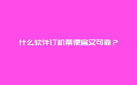 什么软件订机票便宜又可靠？