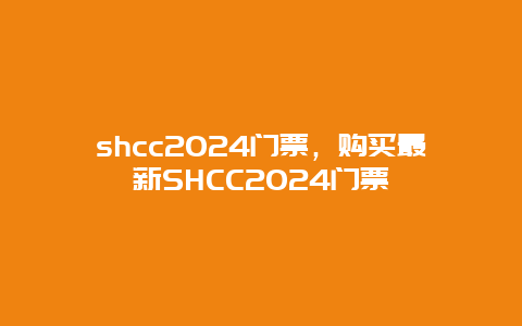 shcc2024门票，购买最新SHCC2024门票