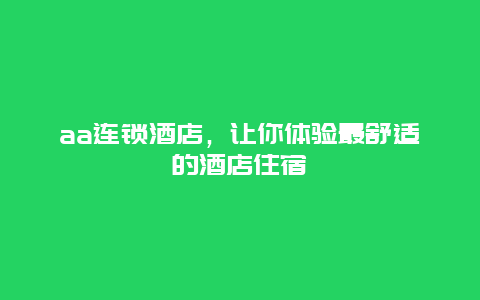 aa连锁酒店，让你体验最舒适的酒店住宿