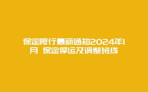 保定限行最新通知2024年1月 保定停运及调整班线