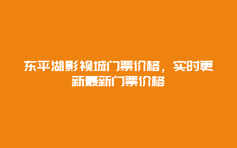 东平湖影视城门票价格，实时更新最新门票价格